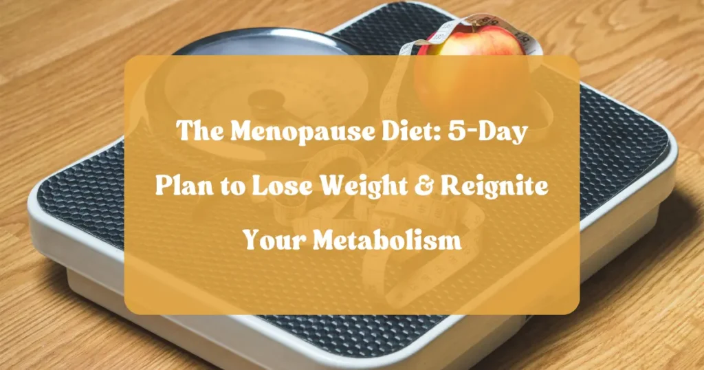 The Menopause Diet: 5‑Day Plan to Lose Weight & Reignite Your Metabolism